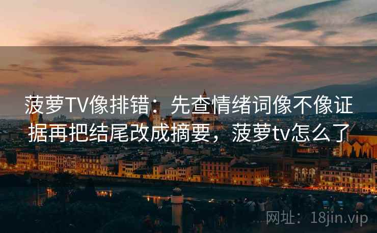 菠萝TV像排错：先查情绪词像不像证据再把结尾改成摘要，菠萝tv怎么了