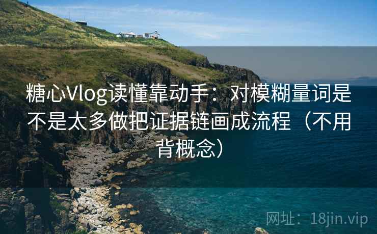 糖心Vlog读懂靠动手：对模糊量词是不是太多做把证据链画成流程（不用背概念）
