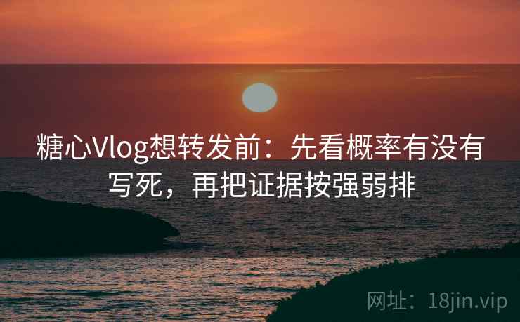 糖心Vlog想转发前：先看概率有没有写死，再把证据按强弱排