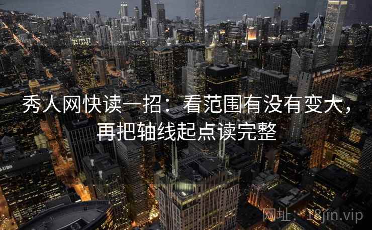 秀人网快读一招:看范围有没有变大,再把轴线起点读完整 秀人网快读一招:看范围有没有变大,再把轴线起点读完整