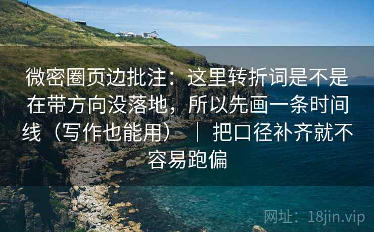 微密圈页边批注：这里转折词是不是在带方向没落地，所以先画一条时间线（写作也能用） ｜ 把口径补齐就不容易跑偏