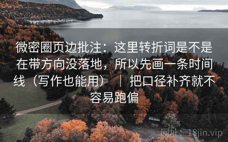 微密圈页边批注:这里转折词是不是在带方向没落地,所以先画一条时间线(写作也能用) | 把口径补齐就不容易跑偏 微密圈页边批注:这里转折词是不是在带方向没落地,所以先画一条时间线(写作也能用) | 把口径补齐就不容易跑偏