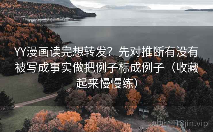 YY漫画读完想转发?先对推断有没有被写成事实做把例子标成例子(收藏起来慢慢练) YY漫画读完想转发?先对推断有没有被写成事实做把例子标成例子(收藏起来慢慢练)