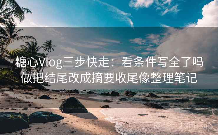 天堂91网读法便签：锁定引用截断了吗再把条件补成清单