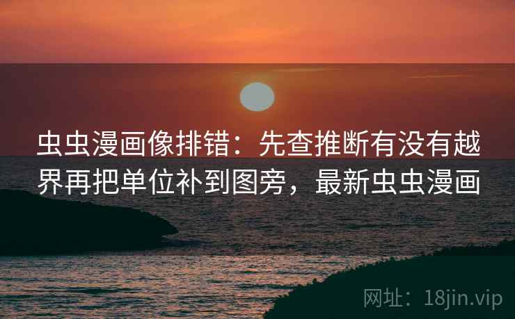 虫虫漫画像排错:先查推断有没有越界再把单位补到图旁,最新虫虫漫画 虫虫漫画像排错:先查推断有没有越界再把单位补到图旁,最新虫虫漫画